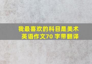 我最喜欢的科目是美术英语作文70 字带翻译